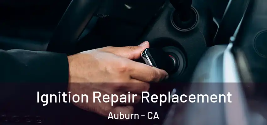 Ignition Repair Replacement Auburn - CA