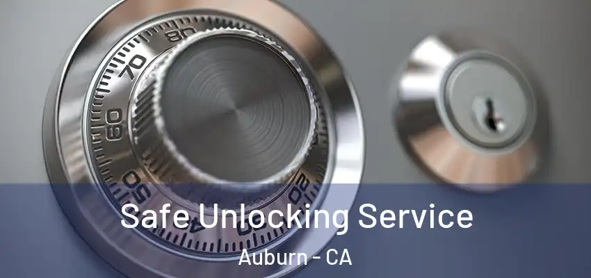 Safe Unlocking Service Auburn - CA